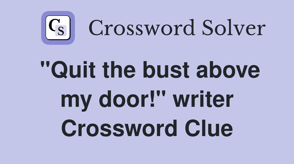 "Quit the bust above my door!" writer Crossword Clue