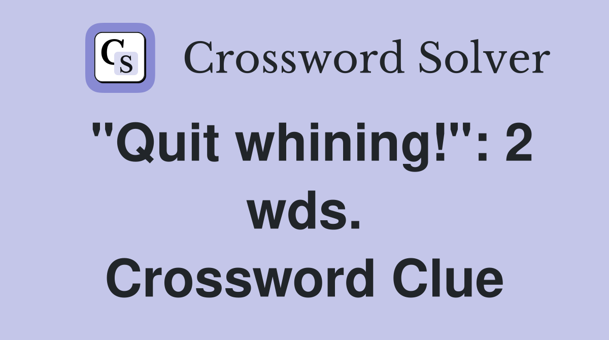 "Quit whining!": 2 wds. Crossword Clue