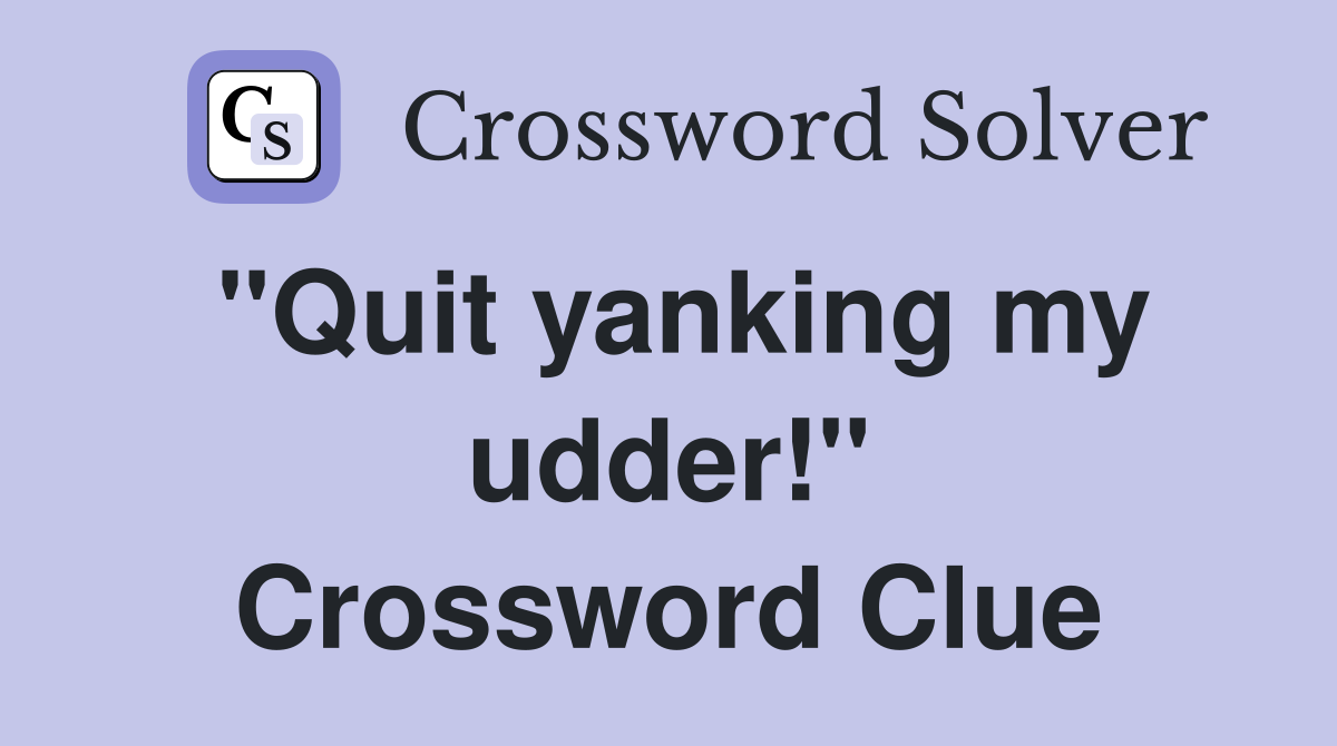 "Quit yanking my udder!" Crossword Clue
