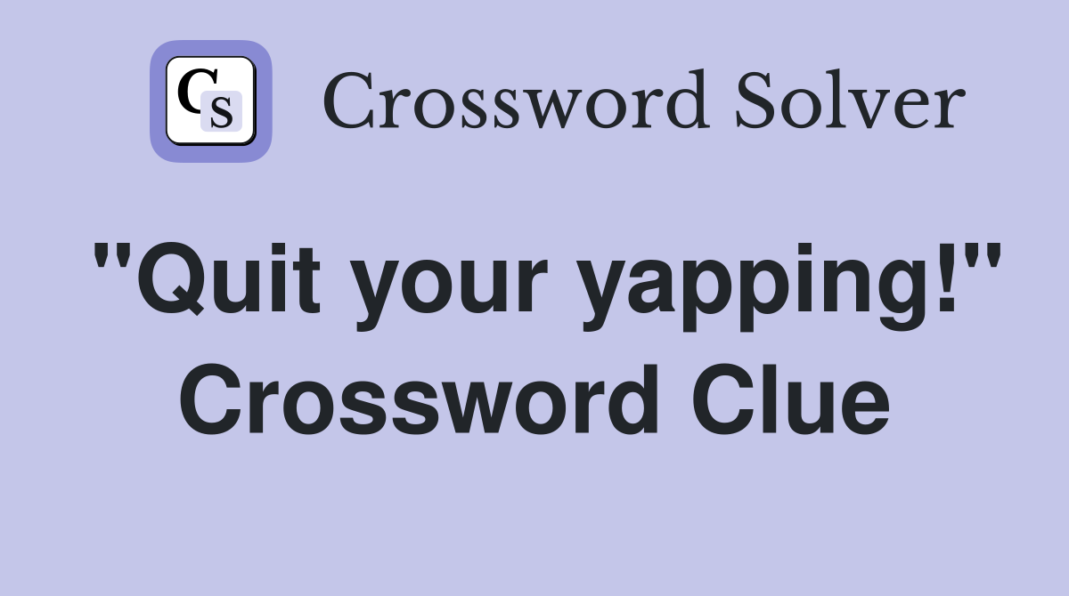 "Quit your yapping!" Crossword Clue