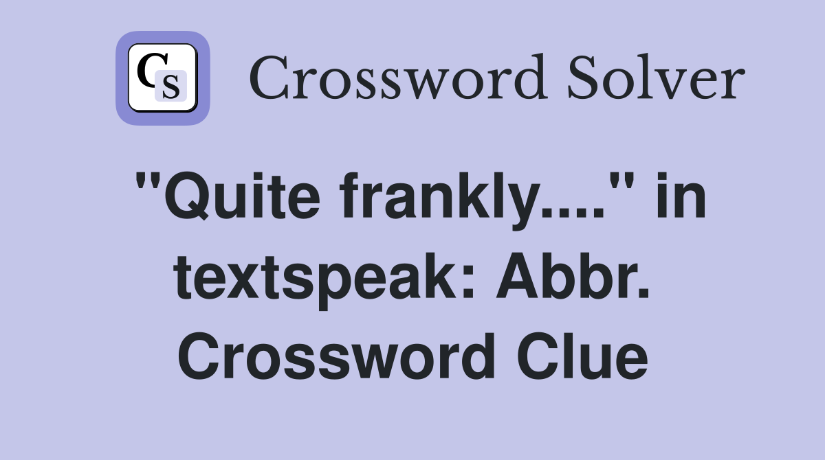 "Quite frankly...." in textspeak: Abbr. Crossword Clue