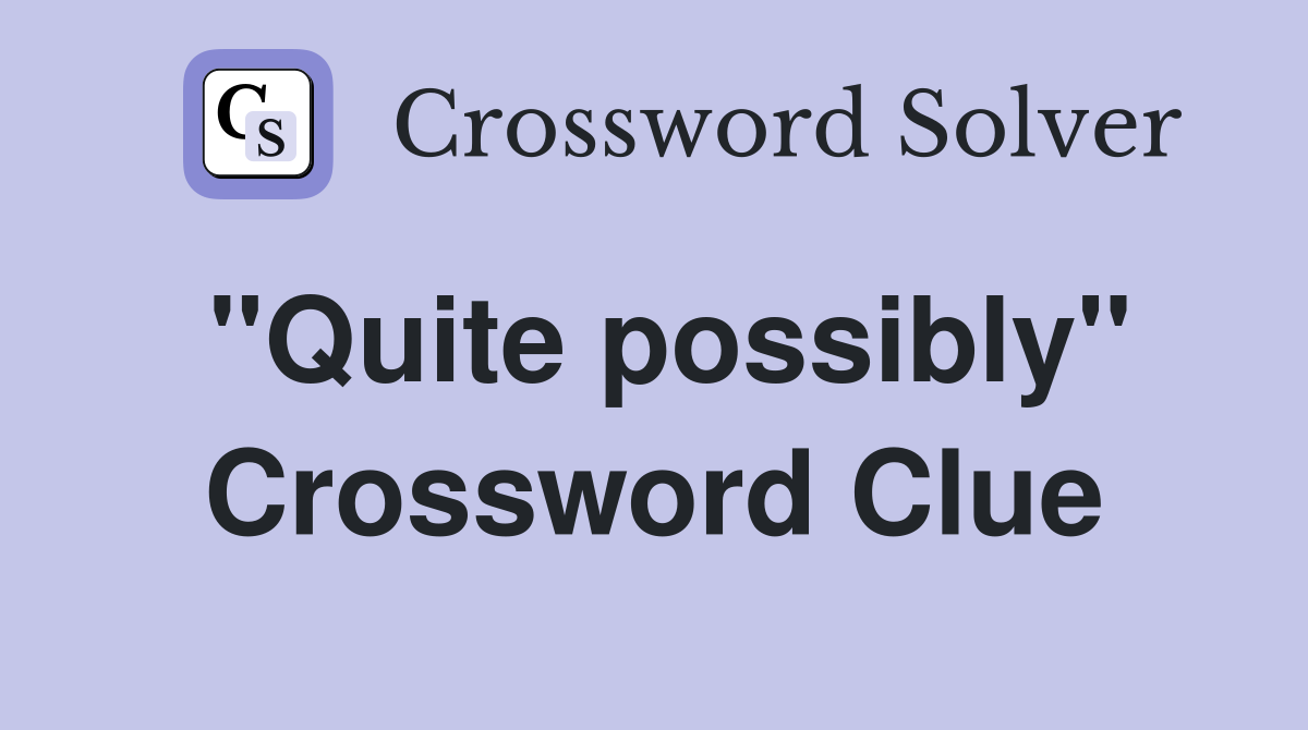 "Quite possibly" Crossword Clue