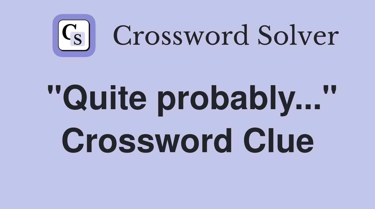 "Quite probably..." Crossword Clue