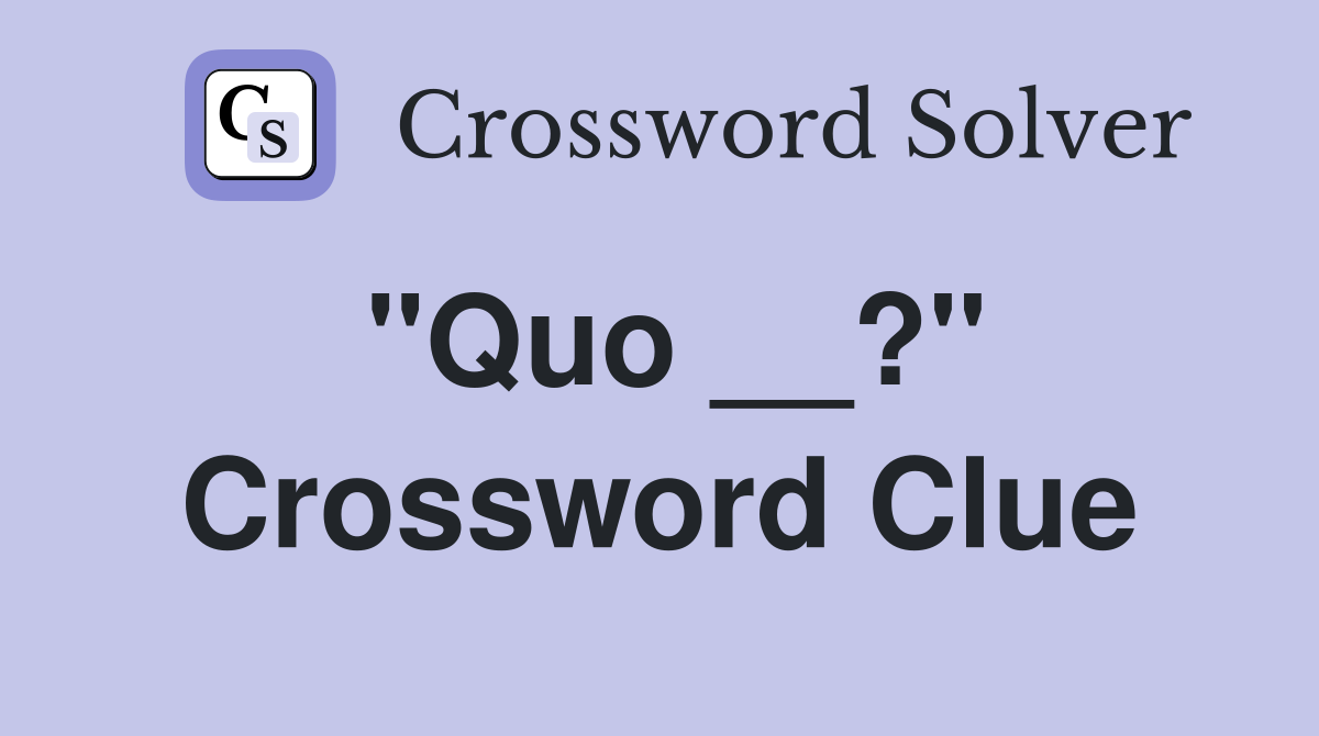 "Quo __?" Crossword Clue