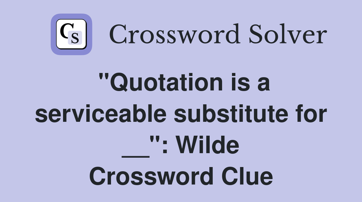 "Quotation is a serviceable substitute for __": Wilde Crossword Clue