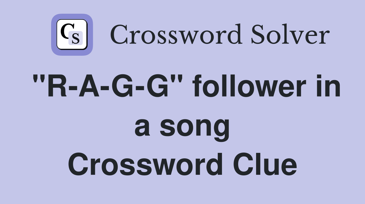 "R-A-G-G" follower in a song Crossword Clue
