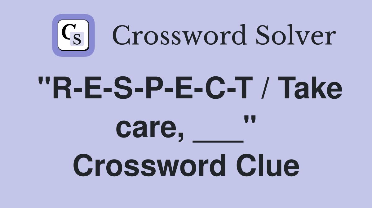"R-E-S-P-E-C-T / Take care, ___" Crossword Clue