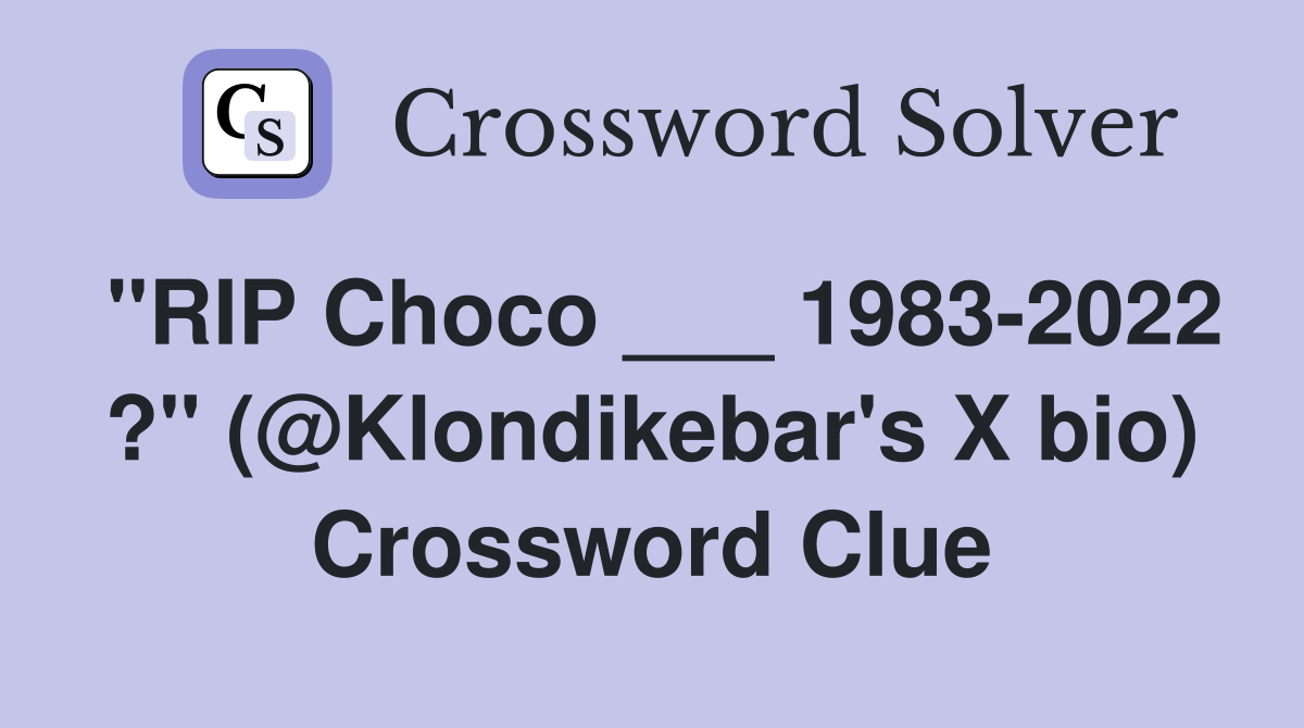 "RIP Choco ___ 1983-2022 ?" (@Klondikebar's X bio) Crossword Clue