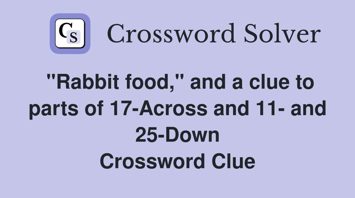 "Rabbit food," and a clue to parts of 17-Across and 11- and 25-Down Crossword Clue
