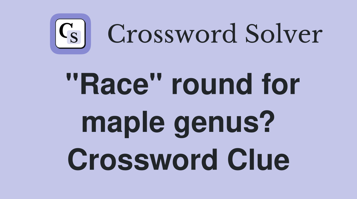 "Race" round for maple genus? Crossword Clue