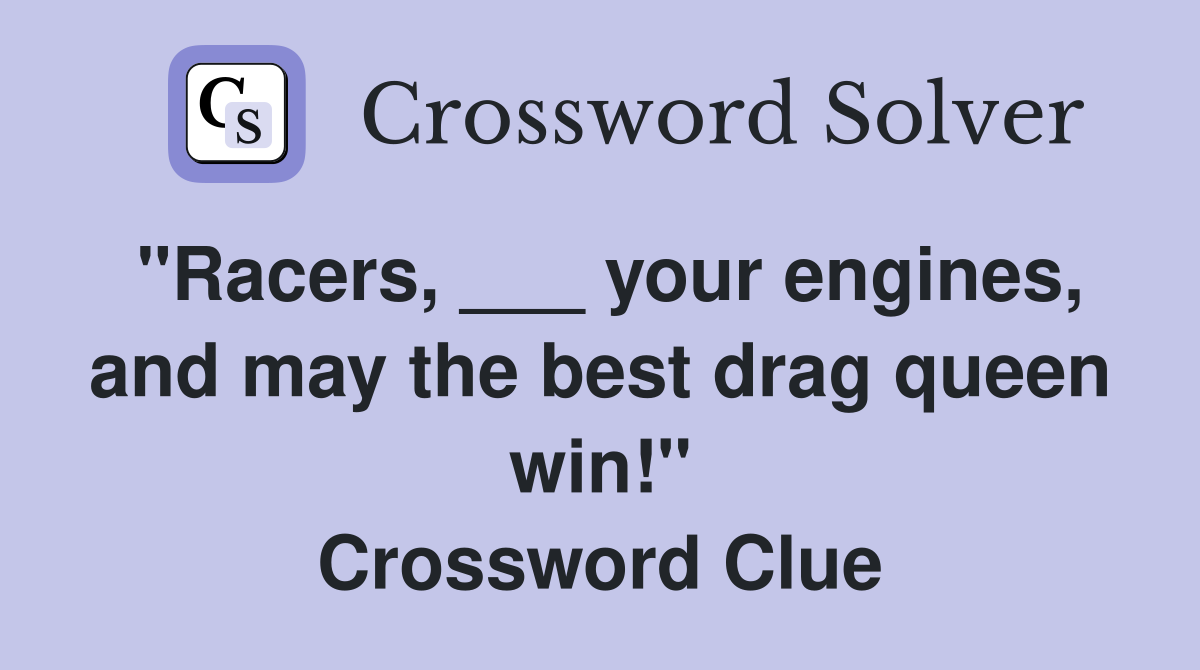 "Racers, ___ your engines, and may the best drag queen win!" Crossword Clue