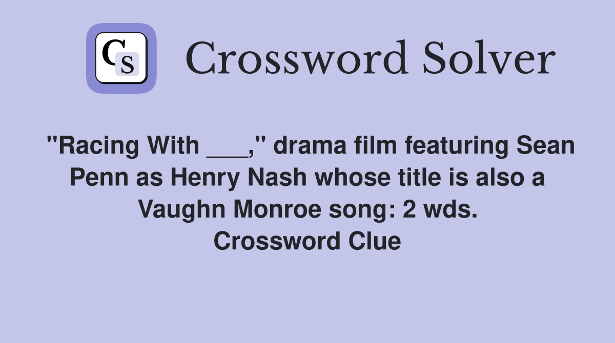 "Racing With ___," drama film featuring Sean Penn as Henry Nash whose title is also a Vaughn Monroe song: 2 wds. Crossword Clue