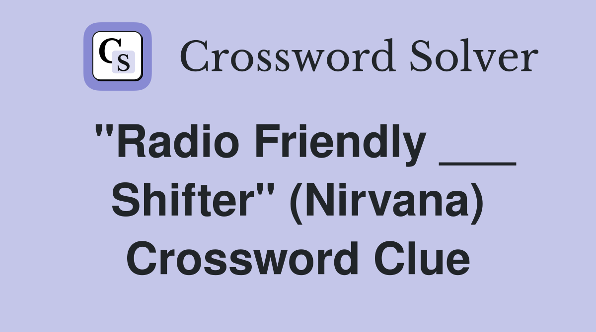 "Radio Friendly ___ Shifter" (Nirvana) Crossword Clue