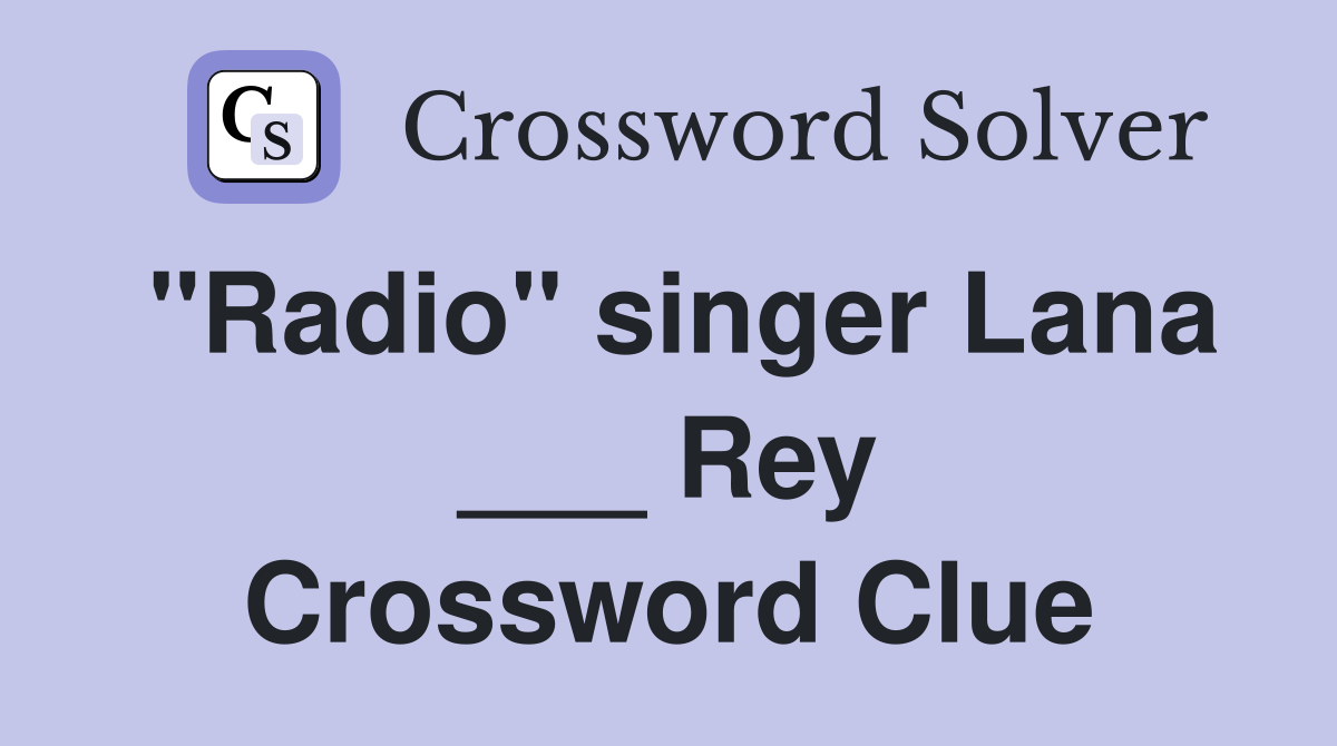 "Radio" singer Lana ___ Rey Crossword Clue