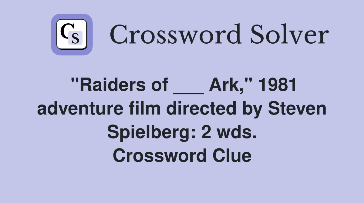 "Raiders of ___ Ark," 1981 adventure film directed by Steven Spielberg: 2 wds. Crossword Clue