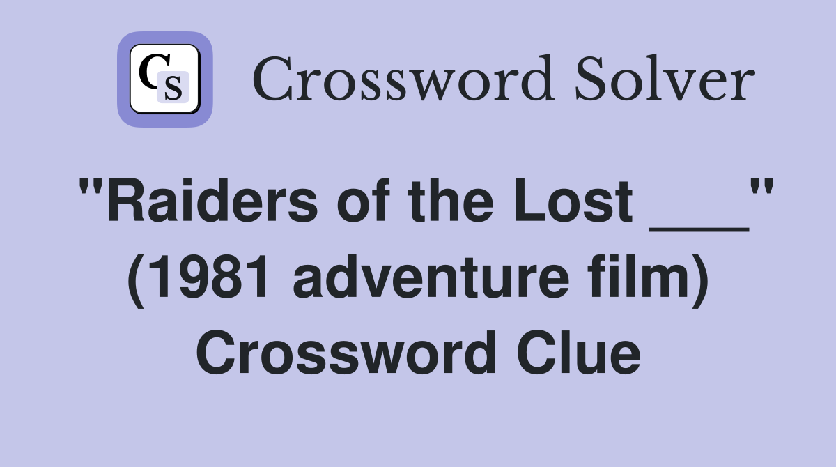 "Raiders of the Lost ___" (1981 adventure film) Crossword Clue