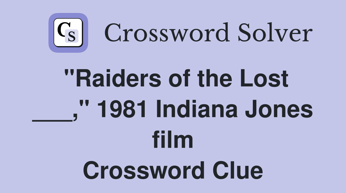 "Raiders of the Lost ___," 1981 Indiana Jones film Crossword Clue
