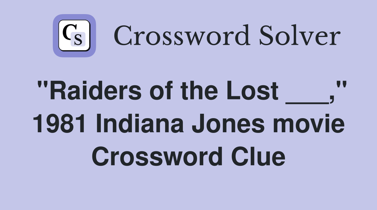 "Raiders of the Lost ___," 1981 Indiana Jones movie Crossword Clue