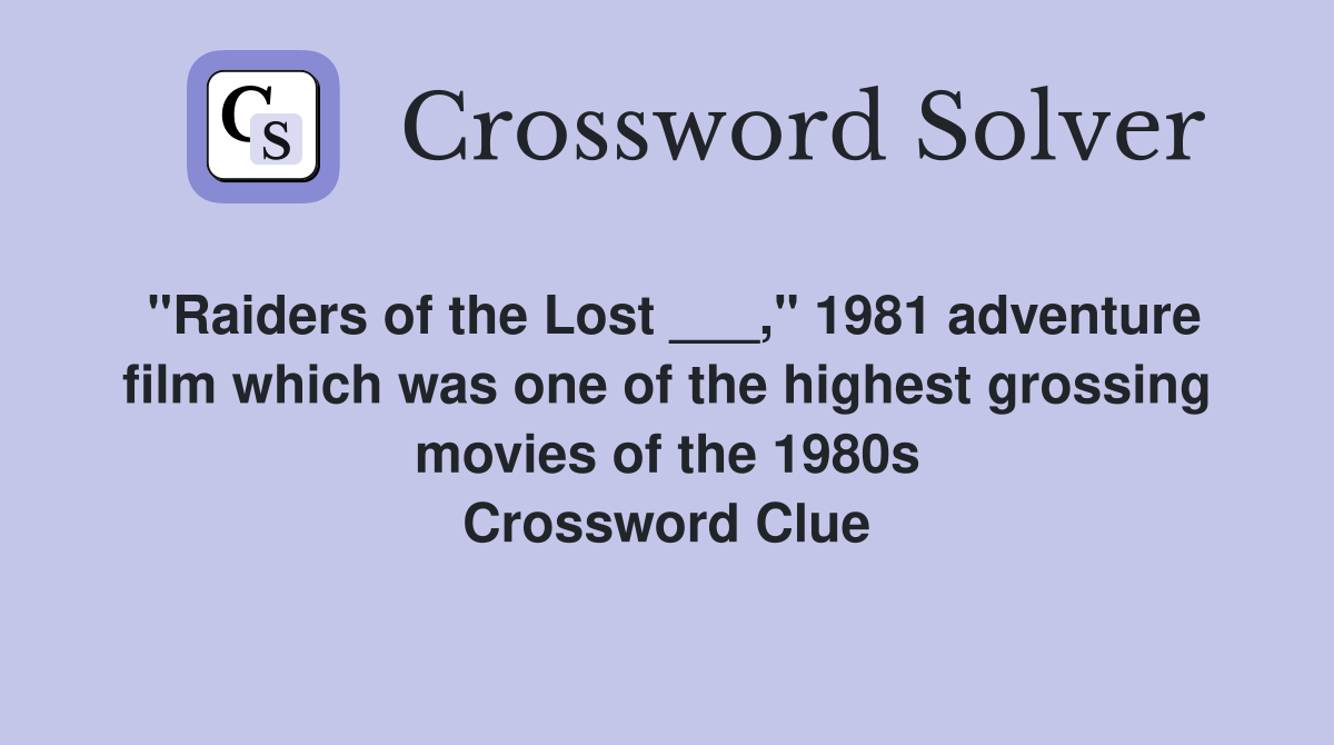 "Raiders of the Lost ___," 1981 adventure film which was one of the highest grossing movies of the 1980s Crossword Clue