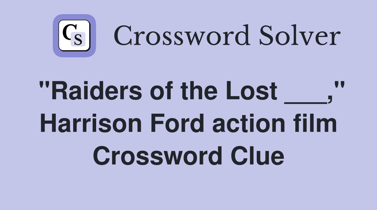 "Raiders of the Lost ___," Harrison Ford action film Crossword Clue