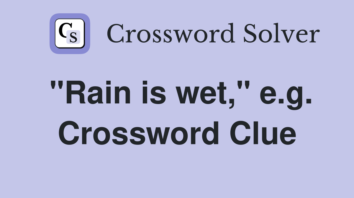 "Rain is wet," e.g. Crossword Clue