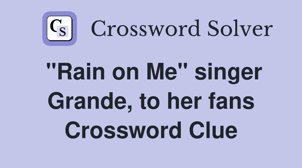 "Rain on Me" singer Grande, to her fans Crossword Clue