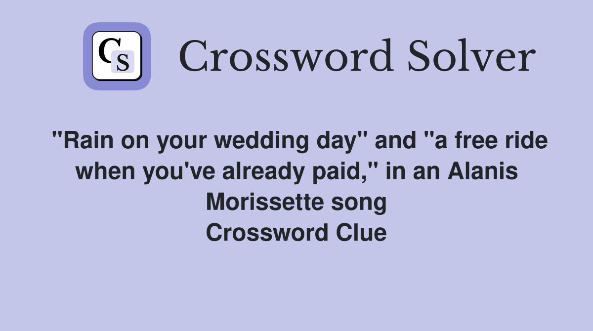 "Rain on your wedding day" and "a free ride when you've already paid," in an Alanis Morissette song Crossword Clue