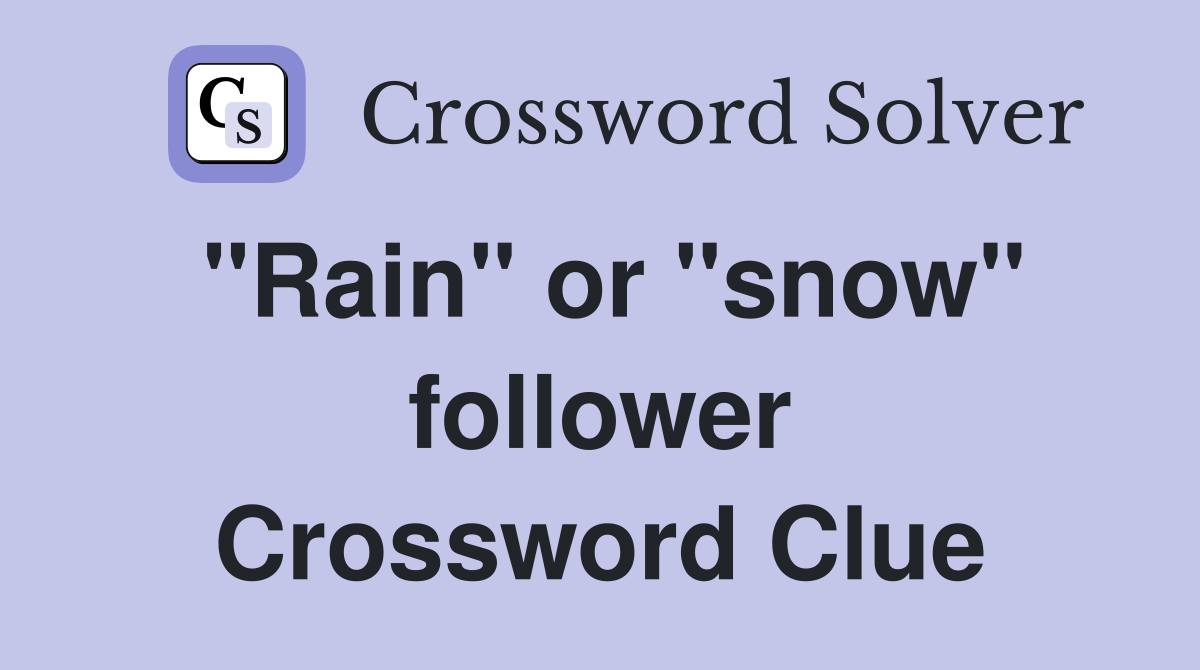 "Rain" or "snow" follower Crossword Clue