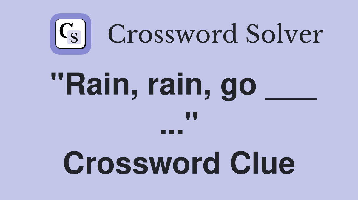"Rain, rain, go ___ ..." Crossword Clue