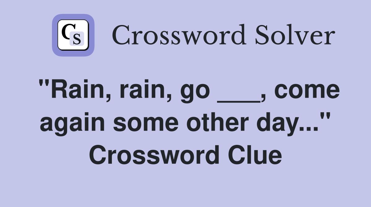 "Rain, rain, go ___, come again some other day..." Crossword Clue