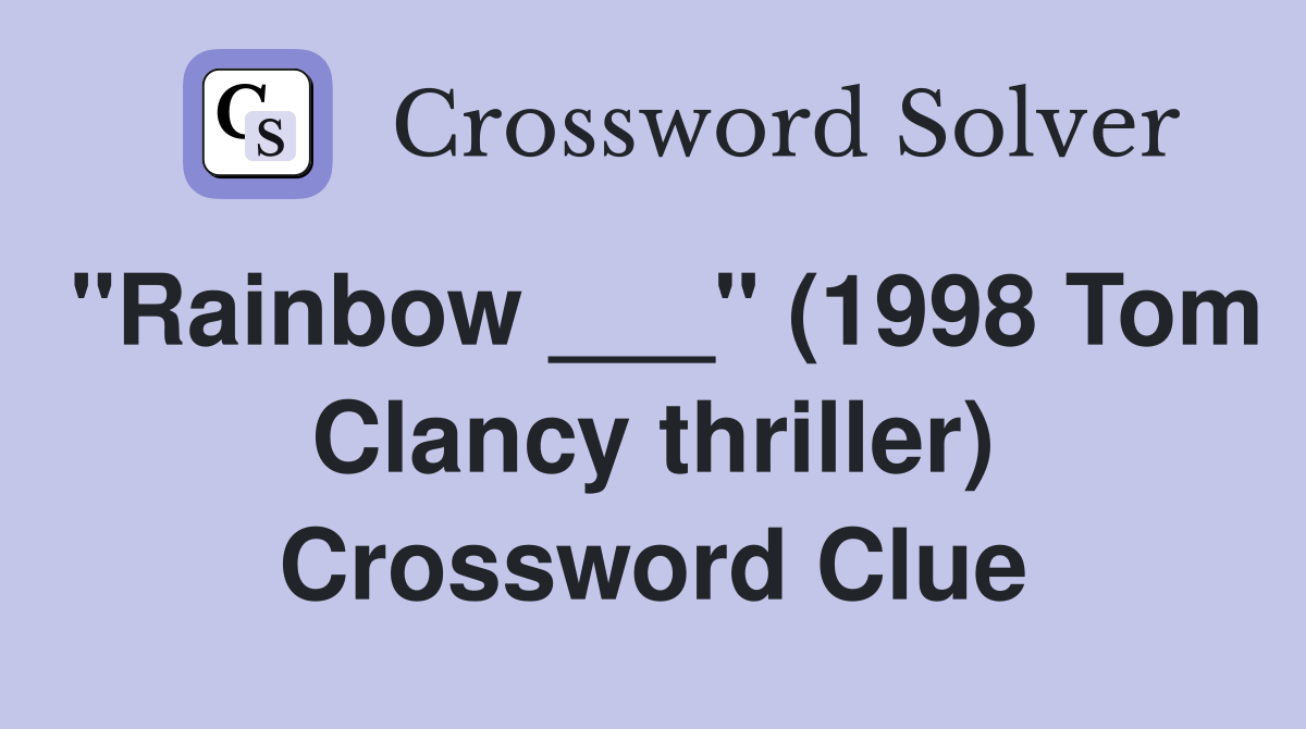 "Rainbow ___" (1998 Tom Clancy thriller) Crossword Clue