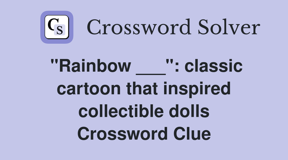 "Rainbow ___": classic cartoon that inspired collectible dolls Crossword Clue
