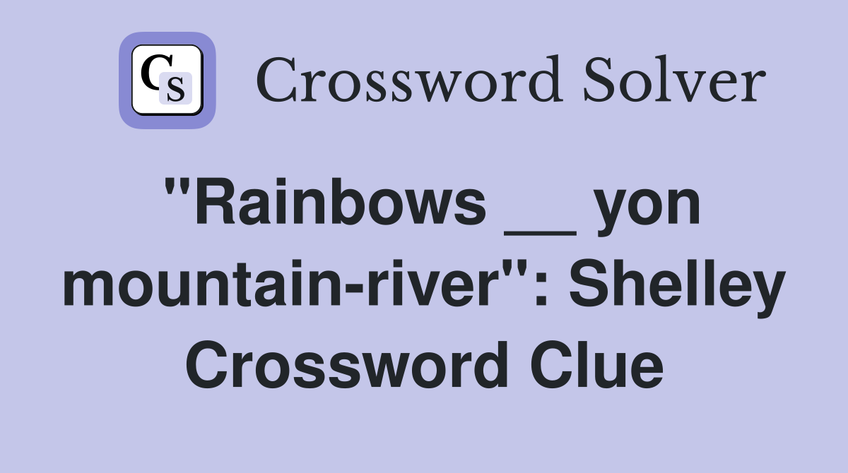 "Rainbows __ yon mountain-river": Shelley Crossword Clue