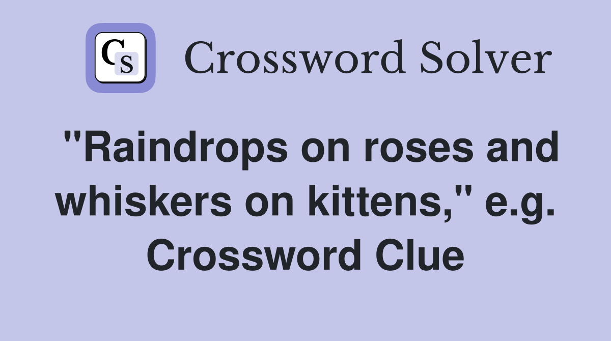 "Raindrops on roses and whiskers on kittens," e.g. Crossword Clue