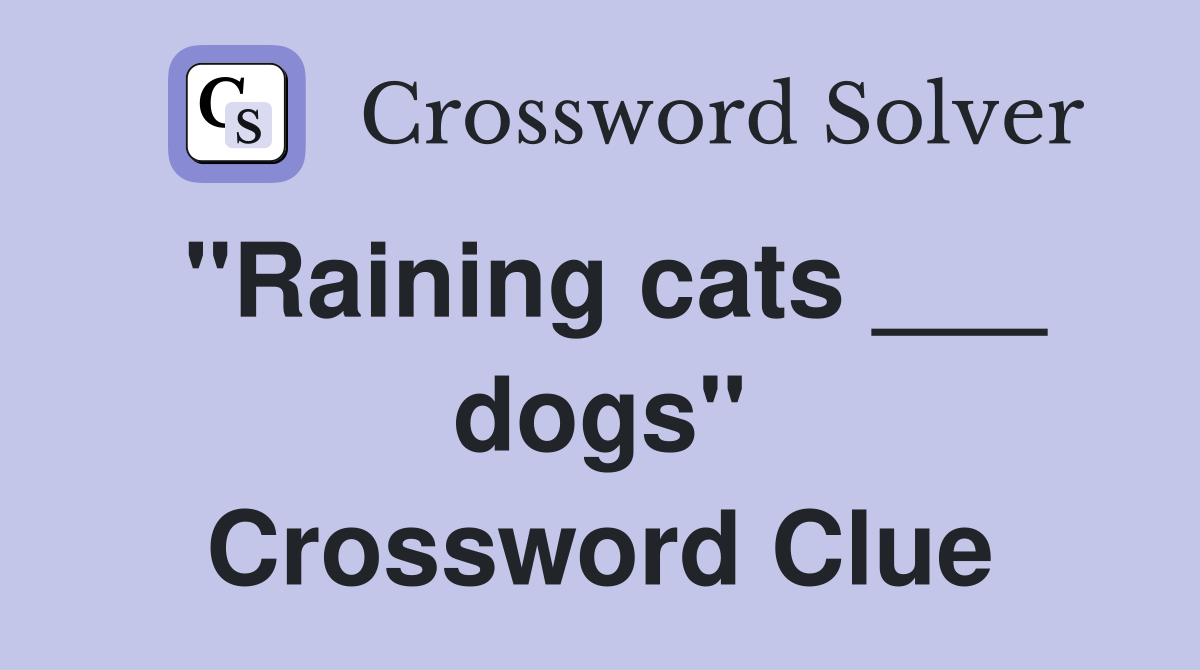 "Raining cats ___ dogs" Crossword Clue