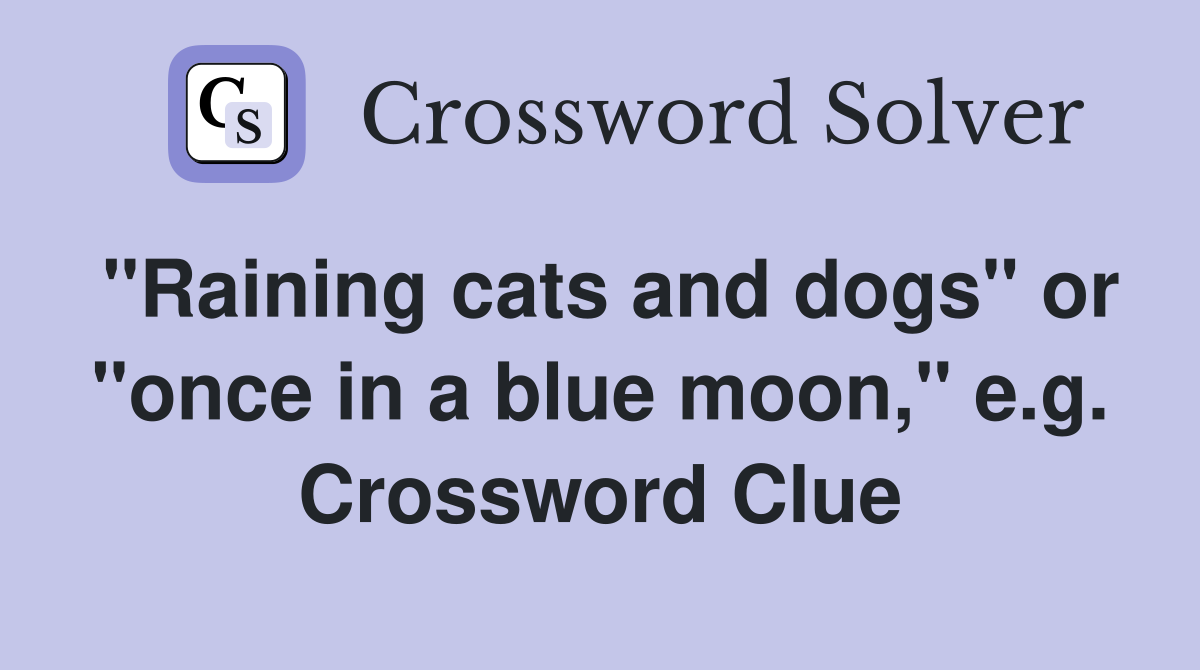 "Raining cats and dogs" or "once in a blue moon," e.g. Crossword Clue