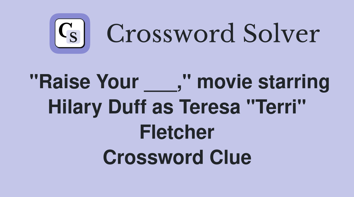 "Raise Your ___," movie starring Hilary Duff as Teresa "Terri" Fletcher Crossword Clue
