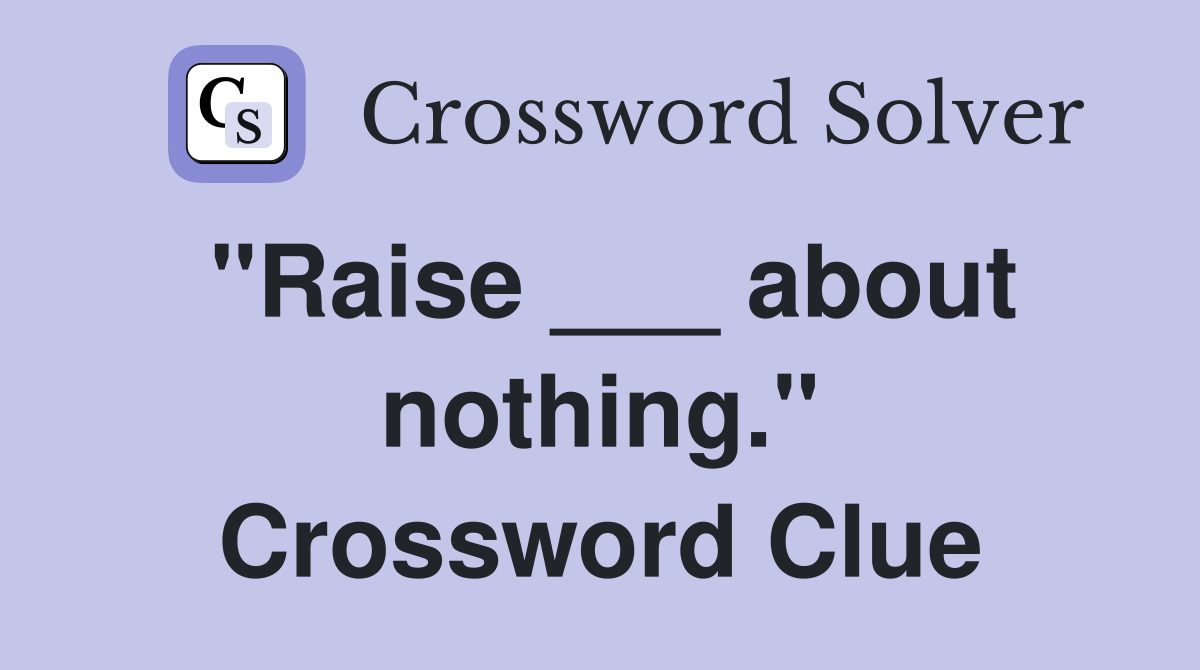 "Raise ___ about nothing." Crossword Clue
