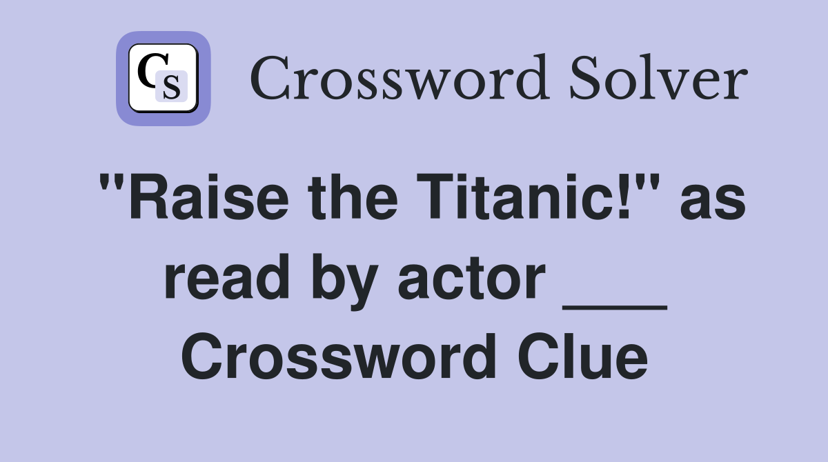 "Raise the Titanic!" as read by actor ___ Crossword Clue