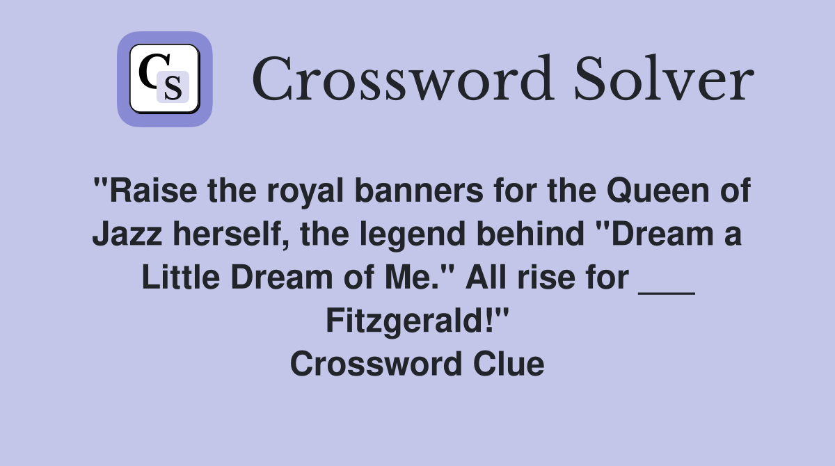 "Raise the royal banners for the Queen of Jazz herself, the legend behind "Dream a Little Dream of Me." All rise for ___ Fitzgerald!" Crossword Clue