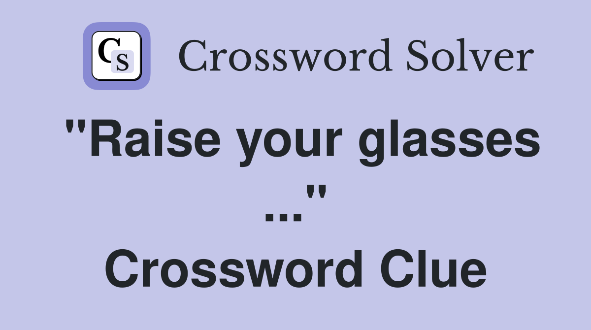 "Raise your glasses ..." Crossword Clue