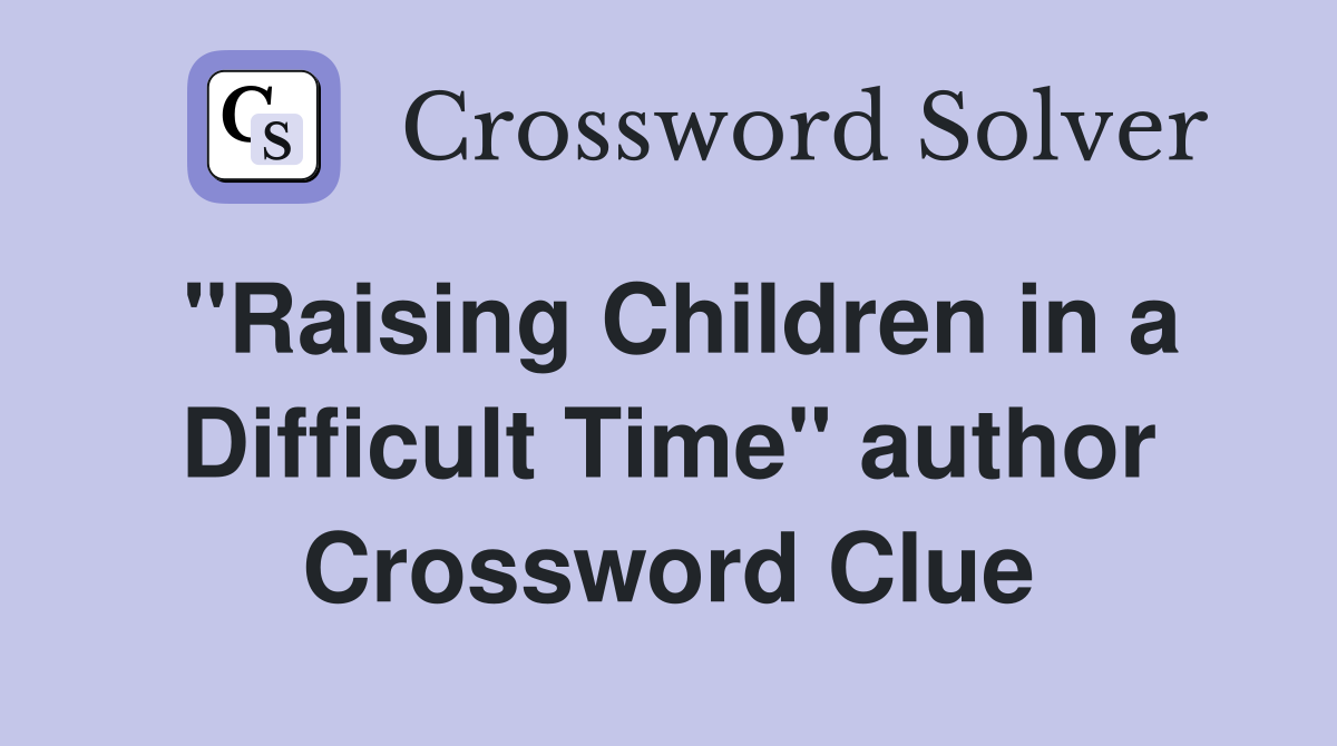 "Raising Children in a Difficult Time" author Crossword Clue