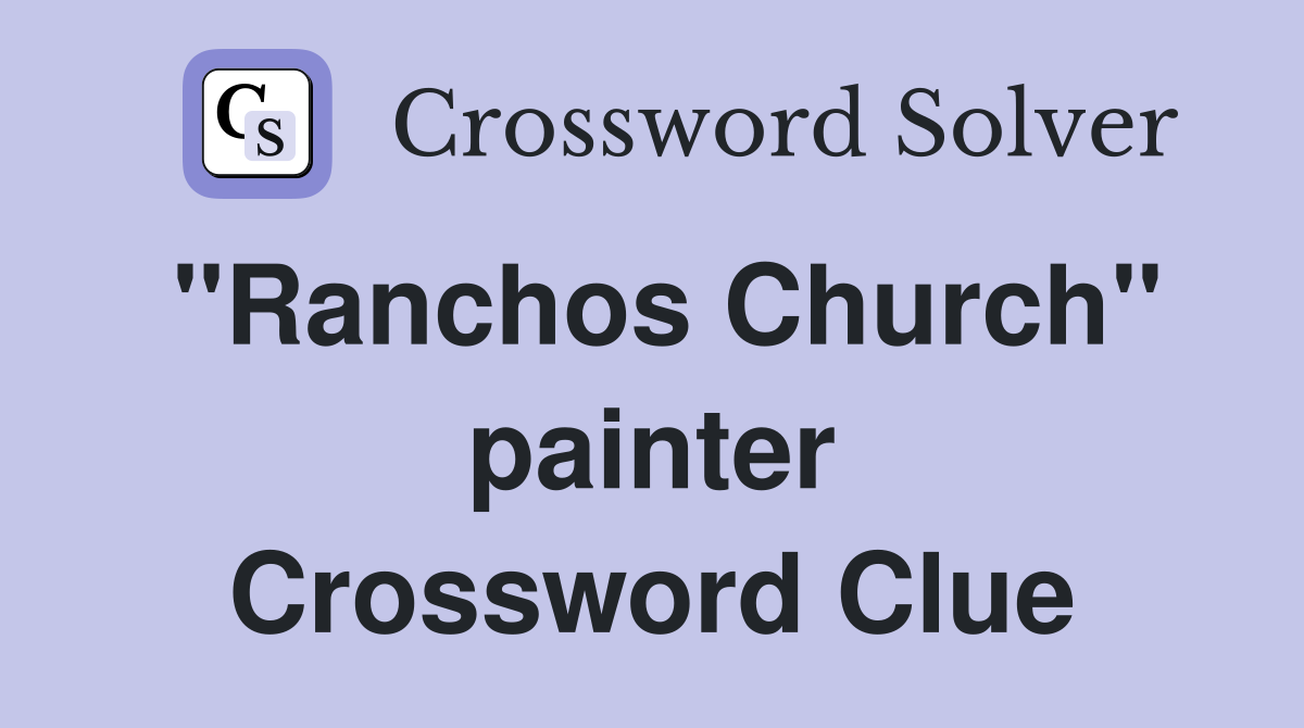 "Ranchos Church" painter Crossword Clue