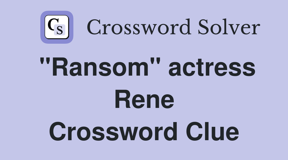 "Ransom" actress Rene Crossword Clue