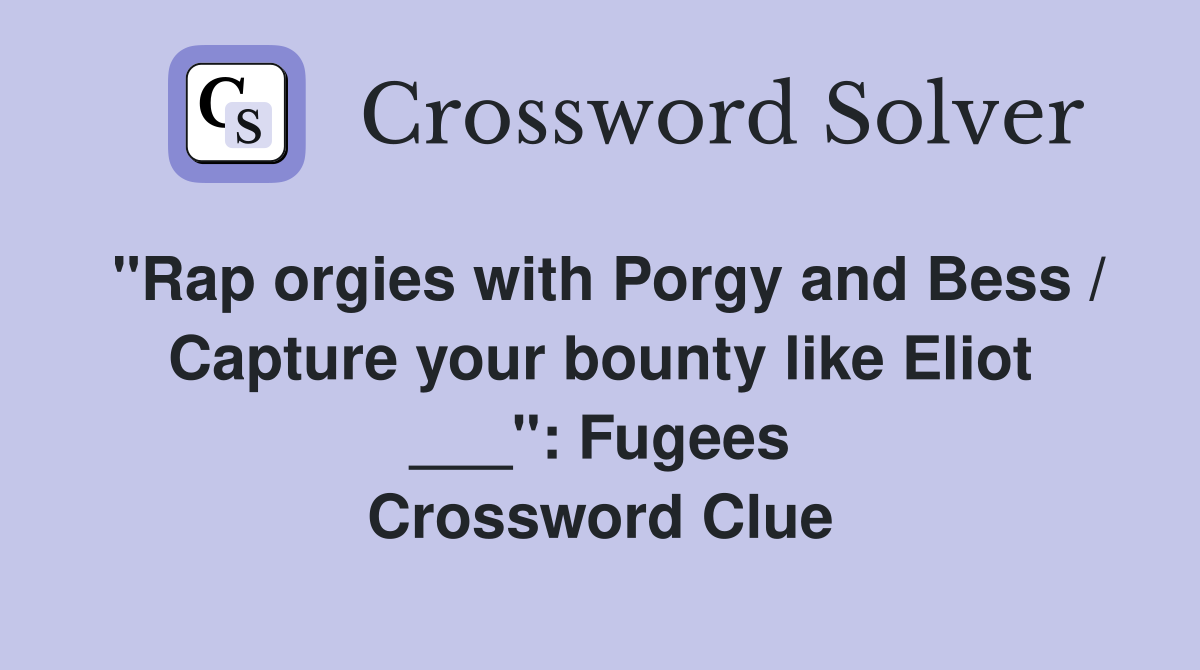 "Rap orgies with Porgy and Bess / Capture your bounty like Eliot ___": Fugees Crossword Clue