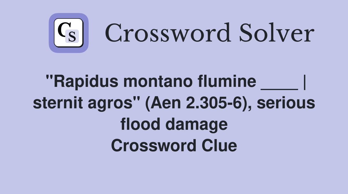 "Rapidus montano flumine ____ | sternit agros" (Aen 2.305-6), serious flood damage Crossword Clue