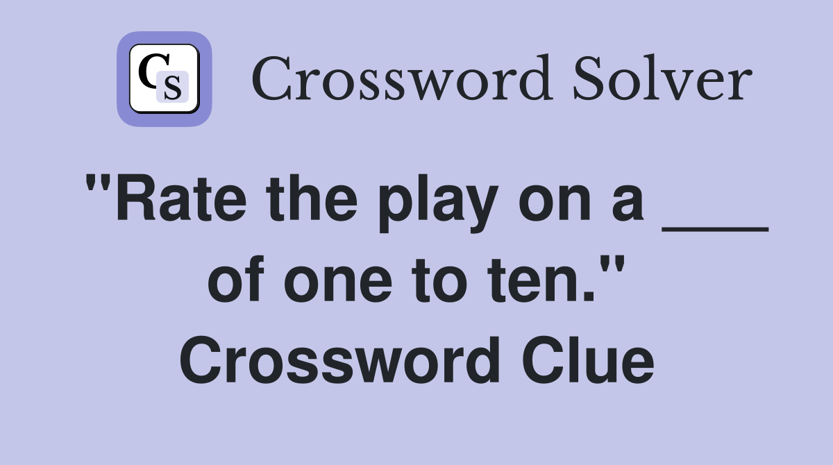 "Rate the play on a ___ of one to ten." Crossword Clue