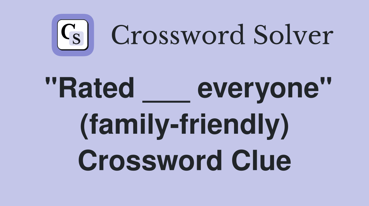 "Rated ___ everyone" (family-friendly) Crossword Clue