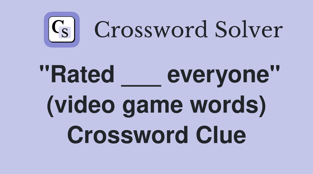 "Rated ___ everyone" (video game words) Crossword Clue