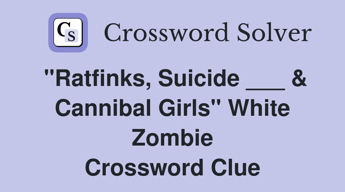 "Ratfinks, Suicide ___ & Cannibal Girls" White Zombie Crossword Clue